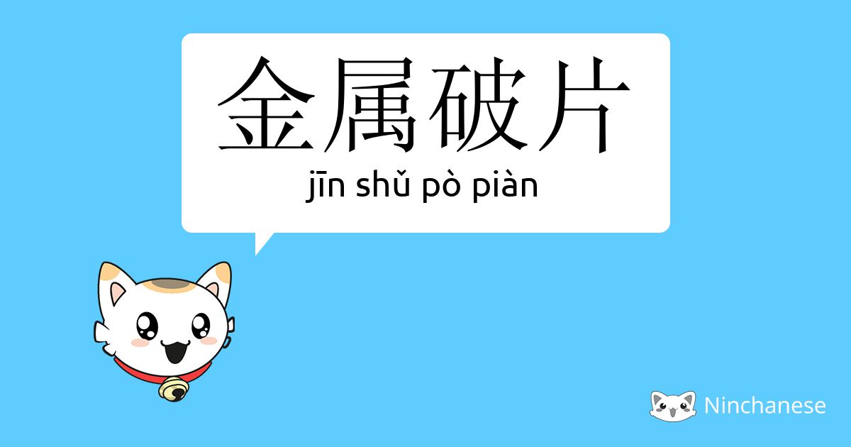 金属破片 Jin Shǔ Po Pian Chinese Character Definition English Meaning And Stroke Order Ninchanese
